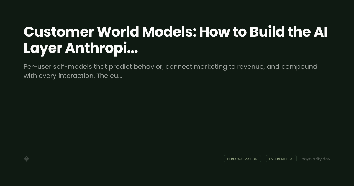 Customer World Models: How to Build the AI Layer Anthropic Can't Ship