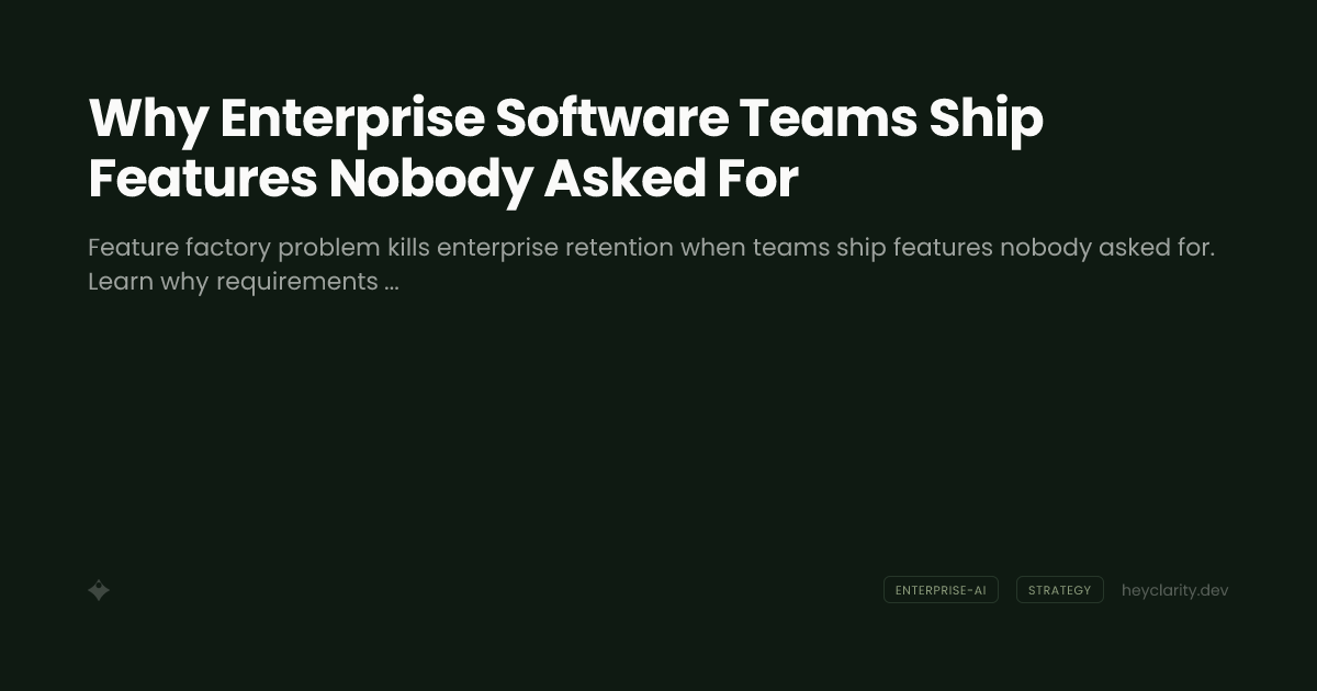 Why Enterprise Software Teams Ship Features Nobody Asked For