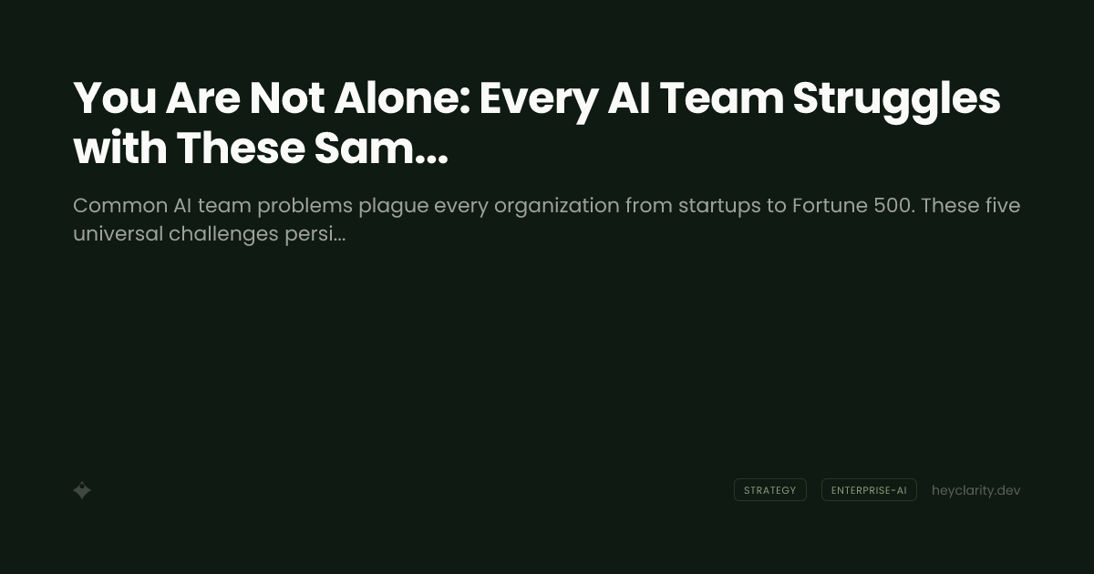 You Are Not Alone: Every AI Team Struggles with These Same 5 Problems