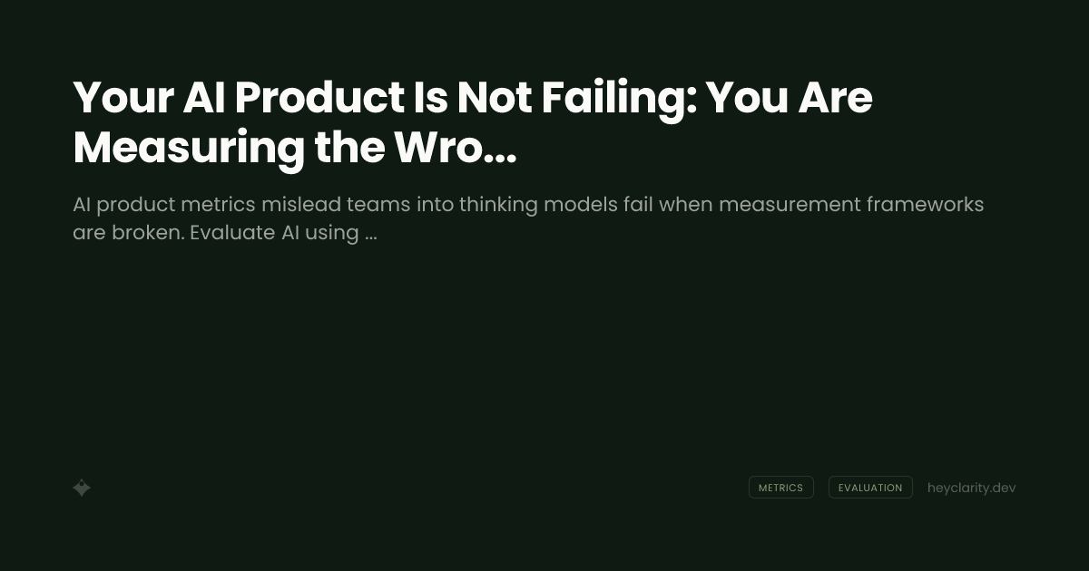 Your AI Product Is Not Failing: You Are Measuring the Wrong Things